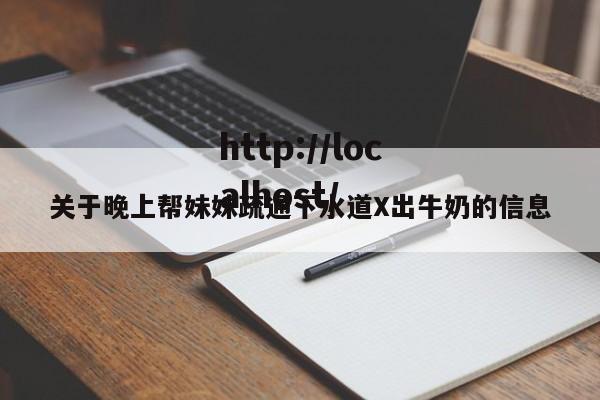 关于晚上帮妹妹疏通下水道X出牛奶的信息
